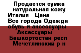 Продается сумка,натуральная кожу.Италия › Цена ­ 5 200 - Все города Одежда, обувь и аксессуары » Аксессуары   . Башкортостан респ.,Мечетлинский р-н